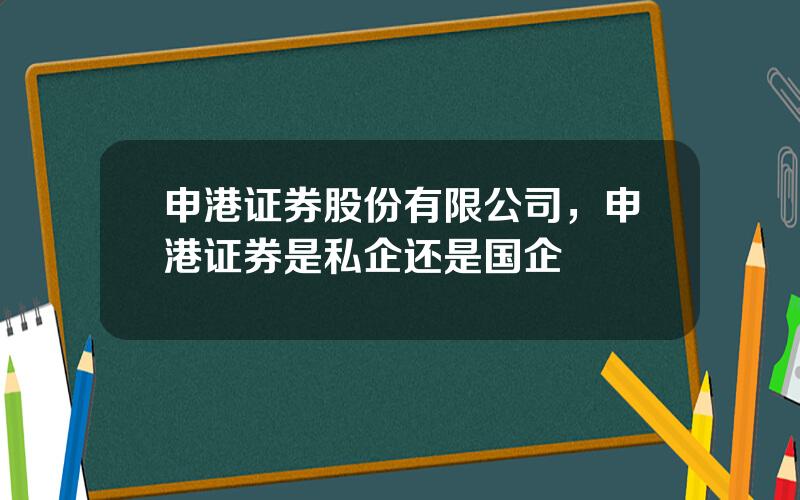 申港证券股份有限公司，申港证券是私企还是国企