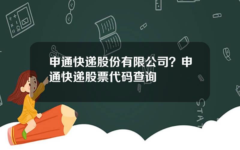 申通快递股份有限公司？申通快递股票代码查询