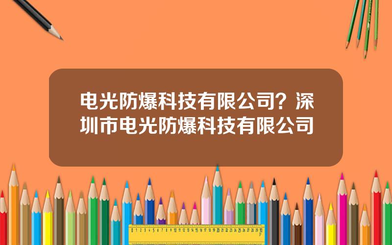 电光防爆科技有限公司？深圳市电光防爆科技有限公司