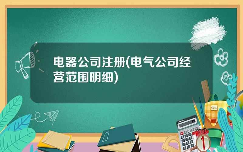 电器公司注册(电气公司经营范围明细)