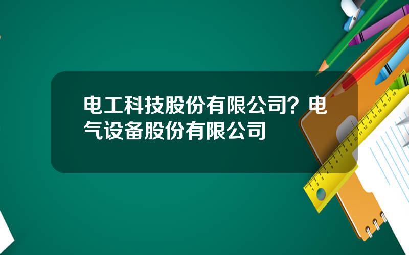 电工科技股份有限公司？电气设备股份有限公司