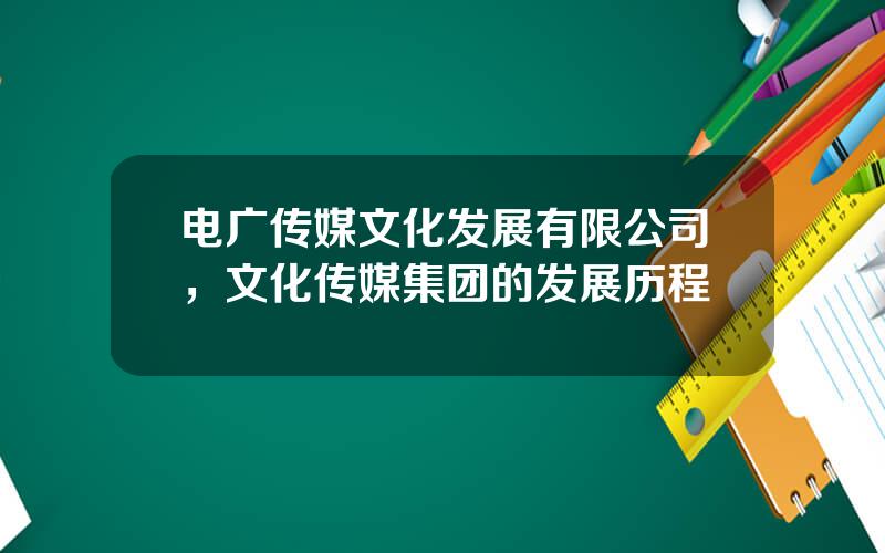 电广传媒文化发展有限公司，文化传媒集团的发展历程