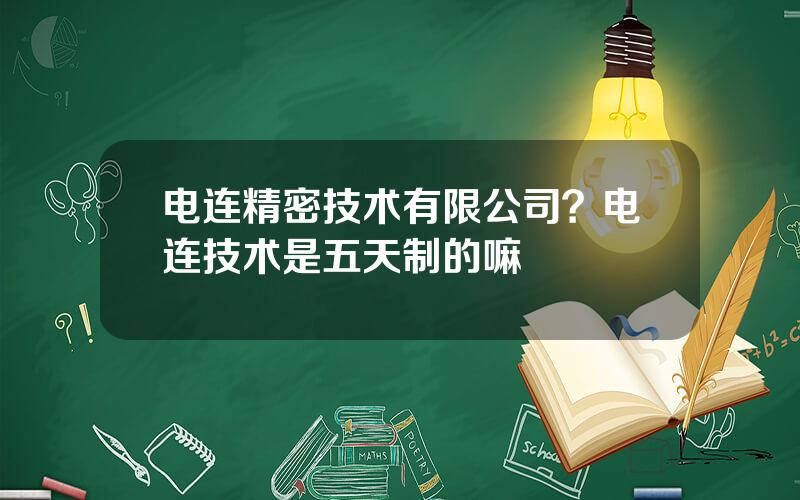 电连精密技术有限公司？电连技术是五天制的嘛