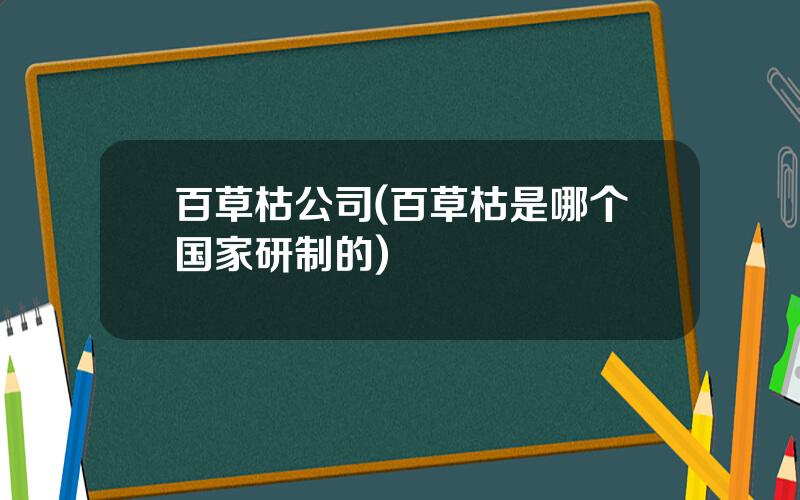 百草枯公司(百草枯是哪个国家研制的)