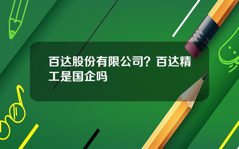 百达股份有限公司？百达精工是国企吗