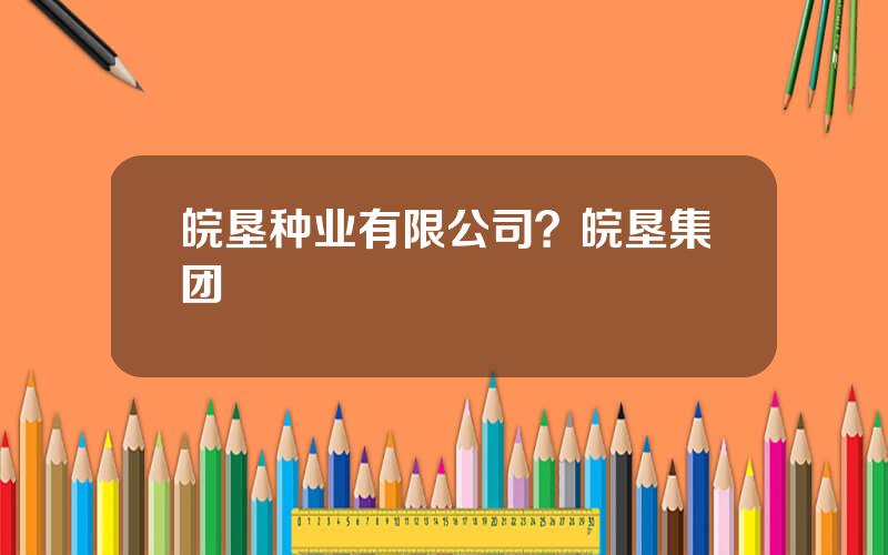 皖垦种业有限公司？皖垦集团