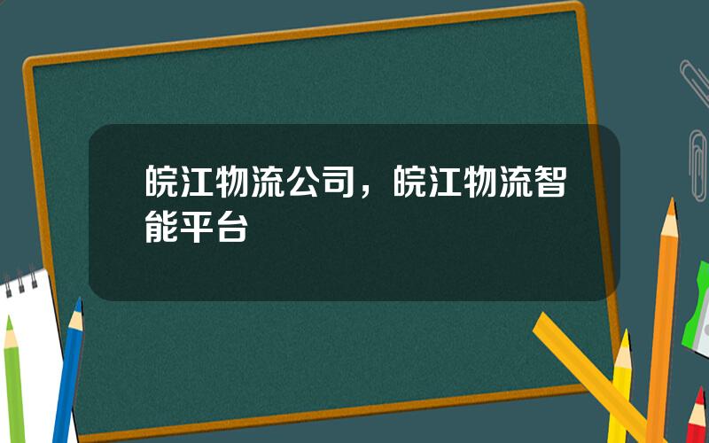 皖江物流公司，皖江物流智能平台