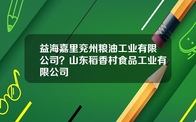 益海嘉里兖州粮油工业有限公司？山东稻香村食品工业有限公司