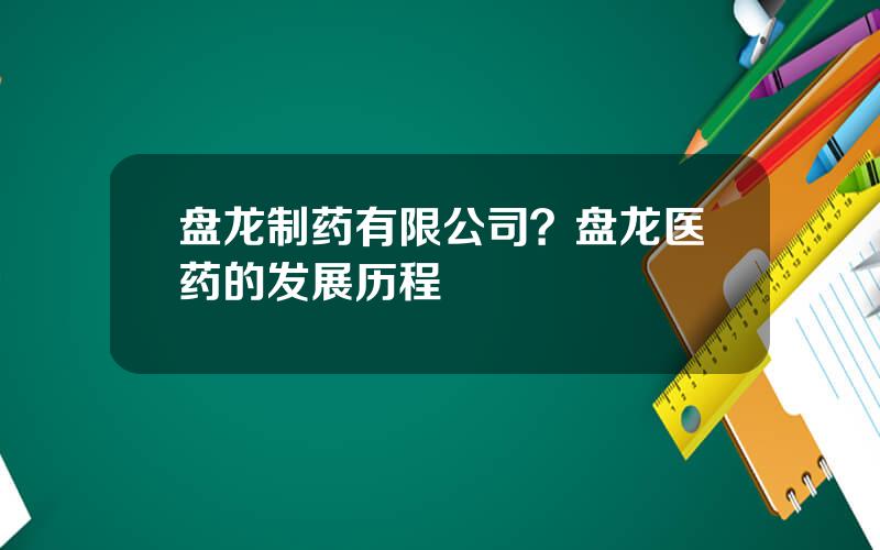 盘龙制药有限公司？盘龙医药的发展历程