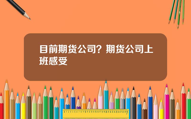 目前期货公司？期货公司上班感受