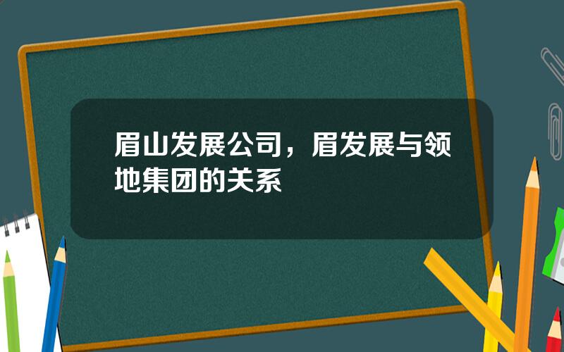 眉山发展公司，眉发展与领地集团的关系