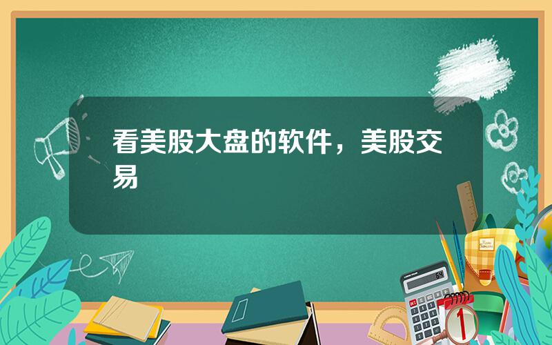 看美股大盘的软件，美股交易