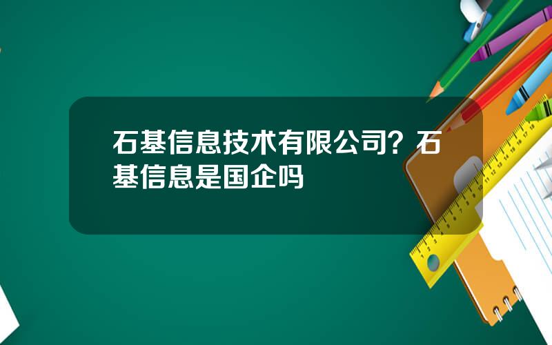 石基信息技术有限公司？石基信息是国企吗