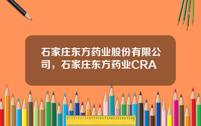 石家庄东方药业股份有限公司，石家庄东方药业CRA