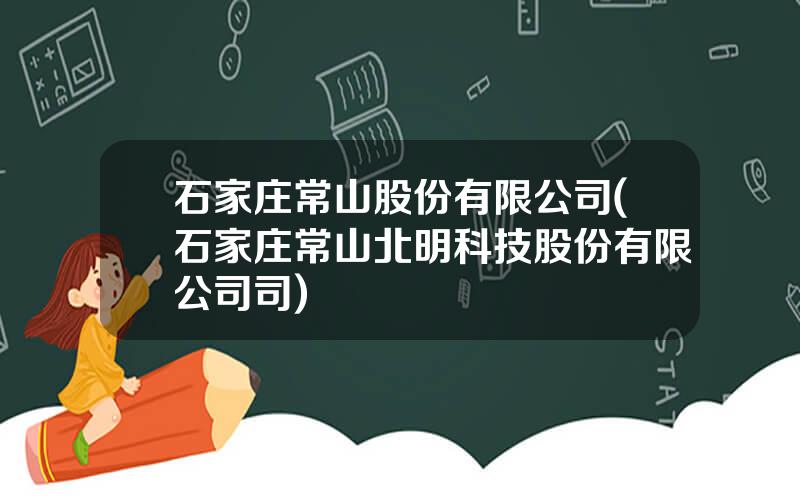 石家庄常山股份有限公司(石家庄常山北明科技股份有限公司司)