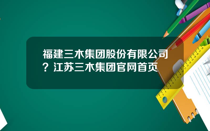 福建三木集团股份有限公司？江苏三木集团官网首页