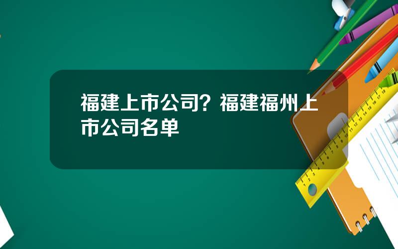 福建上市公司？福建福州上市公司名单