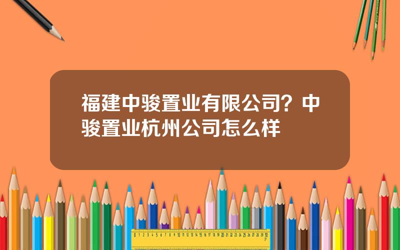 福建中骏置业有限公司？中骏置业杭州公司怎么样