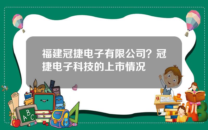 福建冠捷电子有限公司？冠捷电子科技的上市情况