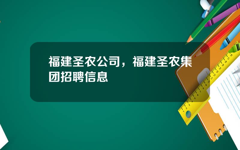 福建圣农公司，福建圣农集团招聘信息