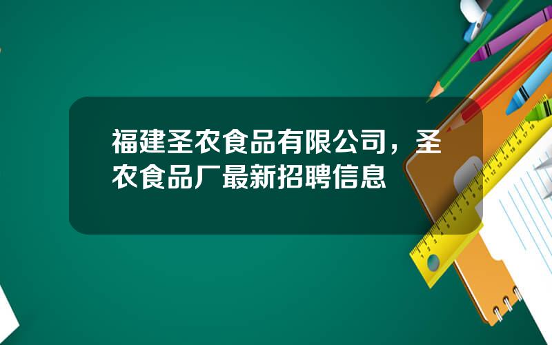 福建圣农食品有限公司，圣农食品厂最新招聘信息