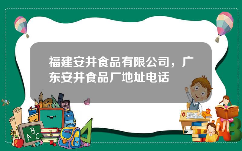 福建安井食品有限公司，广东安井食品厂地址电话