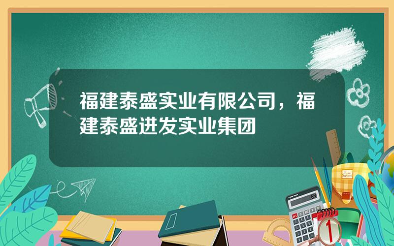 福建泰盛实业有限公司，福建泰盛进发实业集团