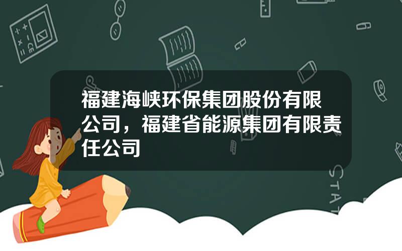 福建海峡环保集团股份有限公司，福建省能源集团有限责任公司