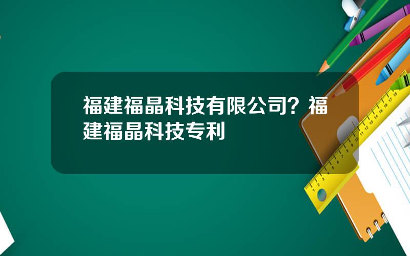 福建福晶科技有限公司？福建福晶科技专利