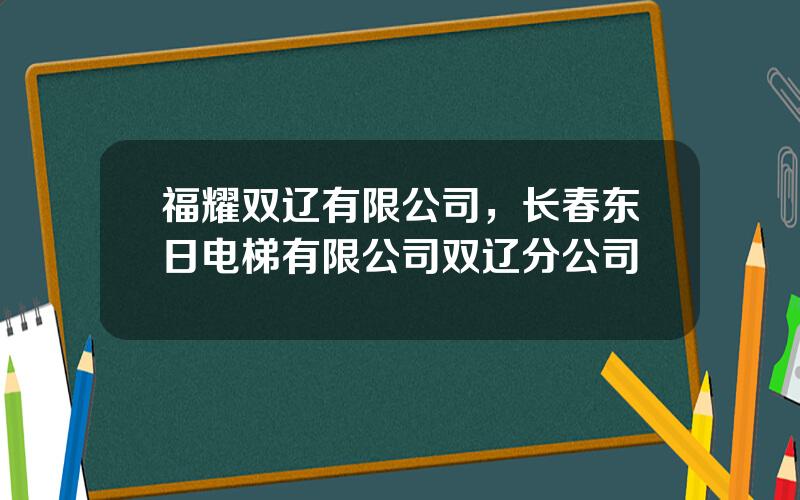 福耀双辽有限公司，长春东日电梯有限公司双辽分公司