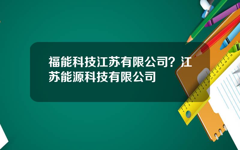 福能科技江苏有限公司？江苏能源科技有限公司