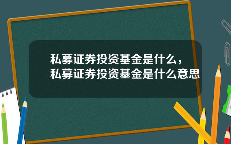 私募证券投资基金是什么，私募证券投资基金是什么意思