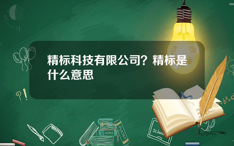 精标科技有限公司？精标是什么意思