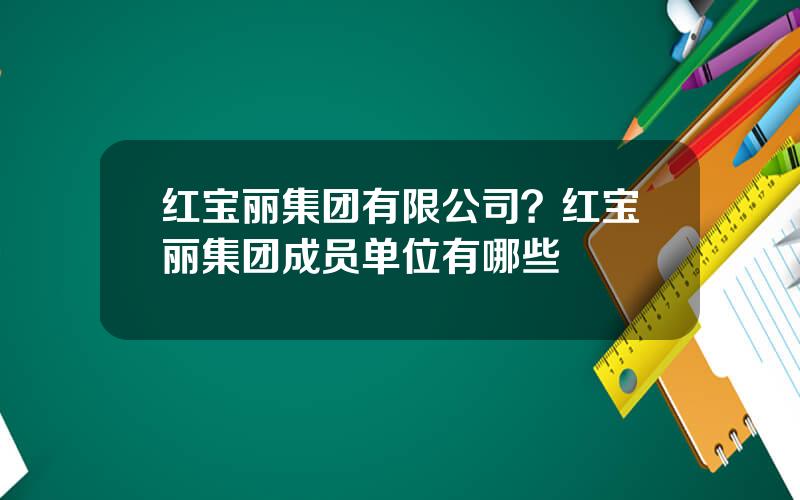 红宝丽集团有限公司？红宝丽集团成员单位有哪些