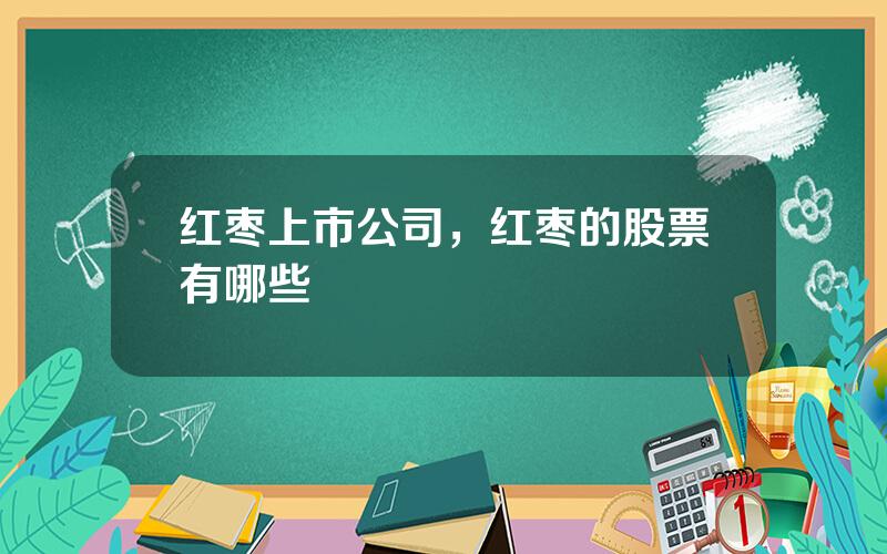 红枣上市公司，红枣的股票有哪些