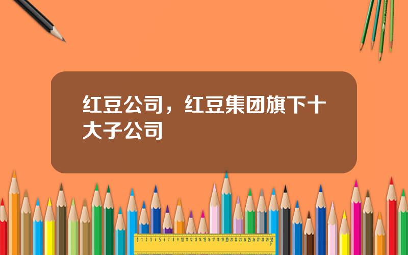 红豆公司，红豆集团旗下十大子公司