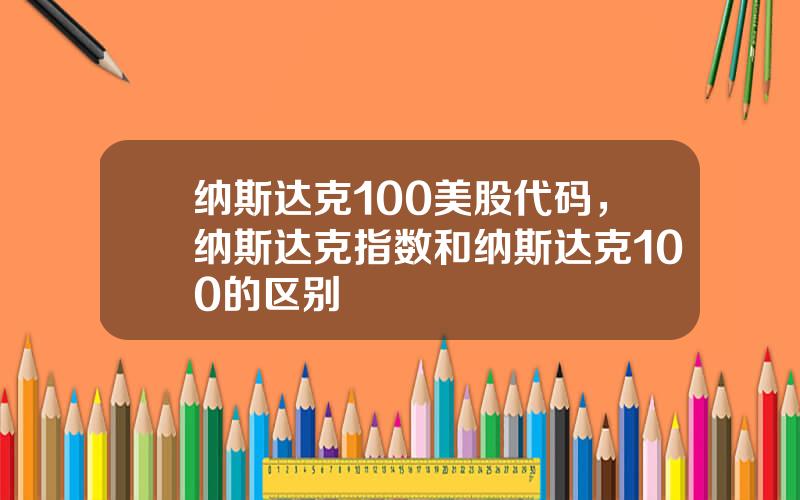 纳斯达克100美股代码，纳斯达克指数和纳斯达克100的区别