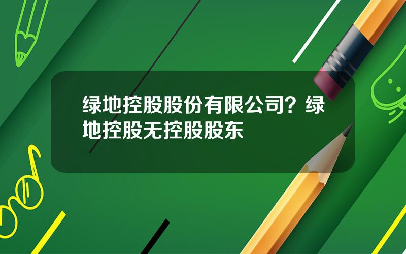 绿地控股股份有限公司？绿地控股无控股股东