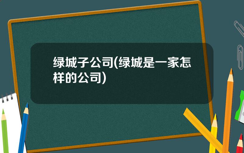 绿城子公司(绿城是一家怎样的公司)