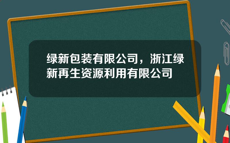 绿新包装有限公司，浙江绿新再生资源利用有限公司