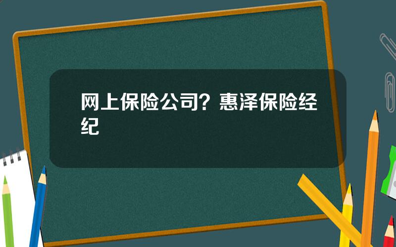 网上保险公司？惠泽保险经纪