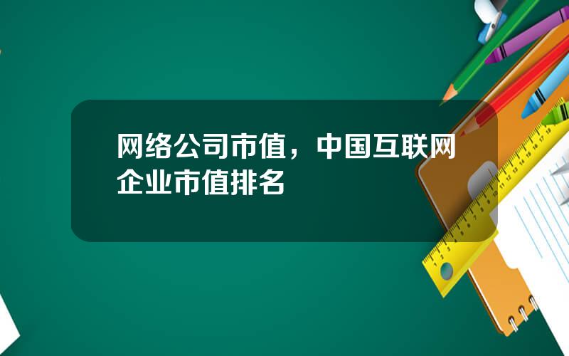 网络公司市值，中国互联网企业市值排名