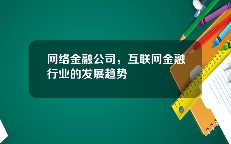 网络金融公司，互联网金融行业的发展趋势