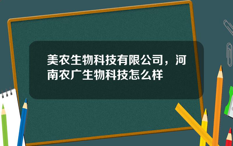 美农生物科技有限公司，河南农广生物科技怎么样