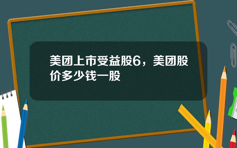 美团上市受益股6，美团股价多少钱一股