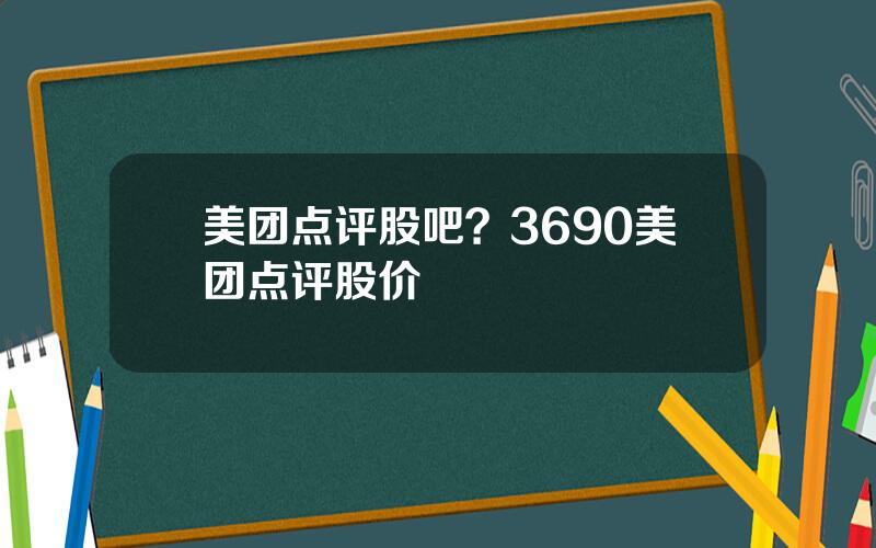 美团点评股吧？3690美团点评股价