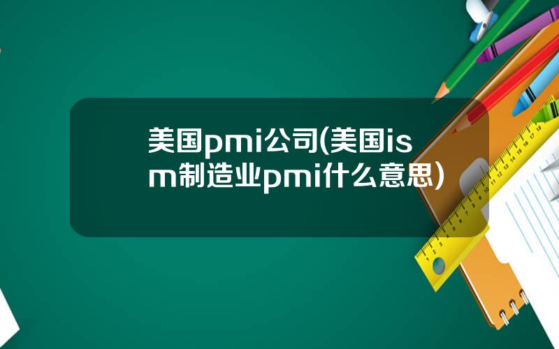 美国pmi公司(美国ism制造业pmi什么意思)