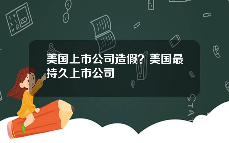 美国上市公司造假？美国最持久上市公司