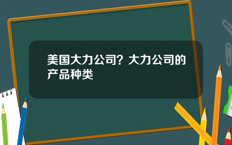 美国大力公司？大力公司的产品种类