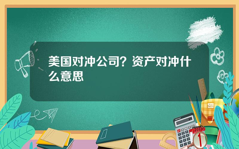 美国对冲公司？资产对冲什么意思